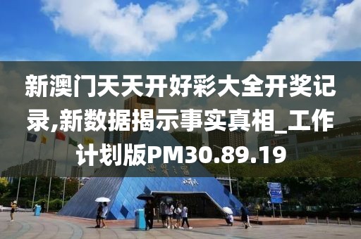 新澳门天天开好彩大全开奖记录,新数据揭示事实真相_工作计划版PM30.89.19