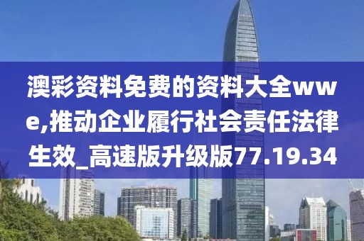 澳彩资料免费的资料大全wwe,推动企业履行社会责任法律生效_高速版升级版77.19.34