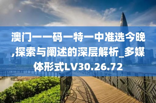 澳门一一码一特一中准选今晚,探索与阐述的深层解析_多媒体形式LV30.26.72