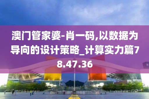 澳门管家婆-肖一码,以数据为导向的设计策略_计算实力篇78.47.36