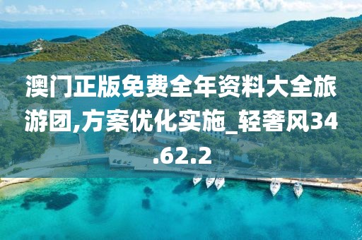 澳门正版免费全年资料大全旅游团,方案优化实施_轻奢风34.62.2