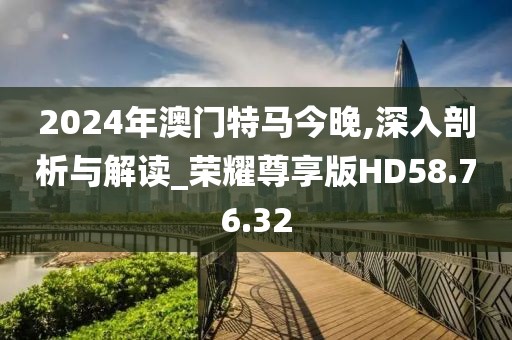 2024年澳门特马今晚,深入剖析与解读_荣耀尊享版HD58.76.32