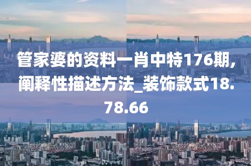 管家婆的资料一肖中特176期,阐释性描述方法_装饰款式18.78.66