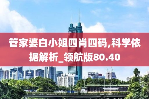 管家婆白小姐四肖四码,科学依据解析_领航版80.40