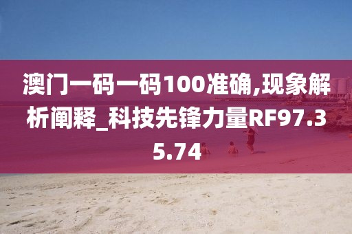 澳门一码一码100准确,现象解析阐释_科技先锋力量RF97.35.74