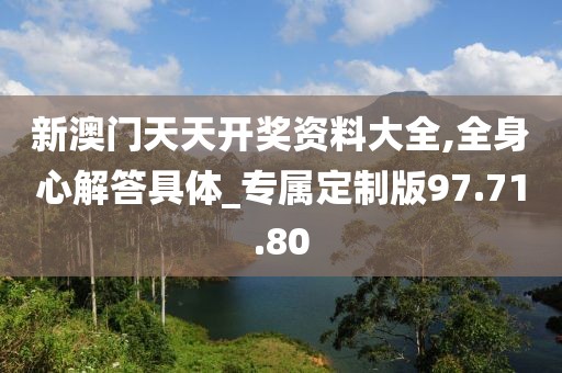 新澳门天天开奖资料大全,全身心解答具体_专属定制版97.71.80