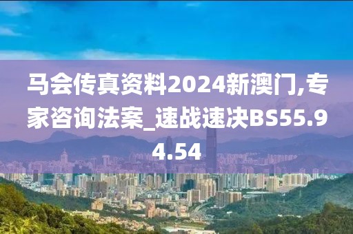 马会传真资料2024新澳门,专家咨询法案_速战速决BS55.94.54