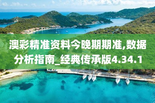 澳彩精准资料今晚期期准,数据分析指南_经典传承版4.34.1