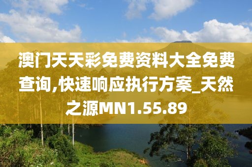 澳门天天彩免费资料大全免费查询,快速响应执行方案_天然之源MN1.55.89