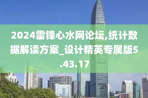 2024雷锋心水网论坛,统计数据解读方案_设计精英专属版5.43.17