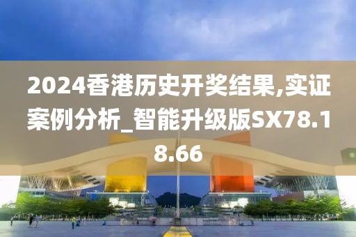 2024香港历史开奖结果,实证案例分析_智能升级版SX78.18.66