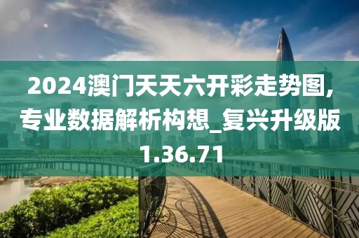 2024澳门天天六开彩走势图,专业数据解析构想_复兴升级版1.36.71