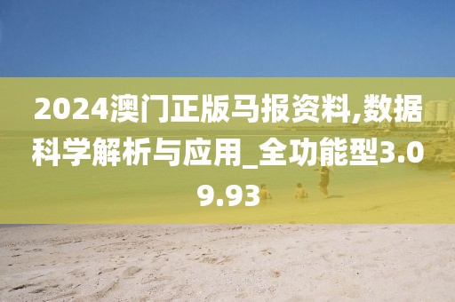 2024澳门正版马报资料,数据科学解析与应用_全功能型3.09.93
