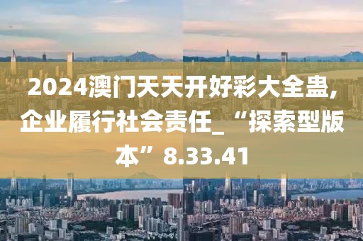 2024澳门天天开好彩大全蛊,企业履行社会责任_“探索型版本”8.33.41