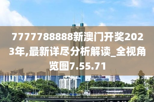 7777788888新澳门开奖2023年,最新详尽分析解读_全视角览图7.55.71