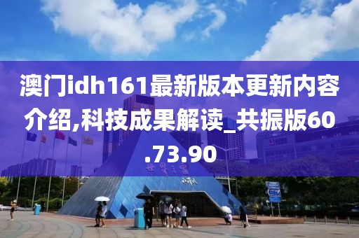 澳门idh161最新版本更新内容介绍,科技成果解读_共振版60.73.90