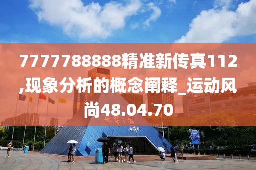 7777788888精准新传真112,现象分析的概念阐释_运动风尚48.04.70