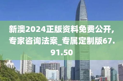新澳2024正版资料免费公开,专家咨询法案_专属定制版67.91.50
