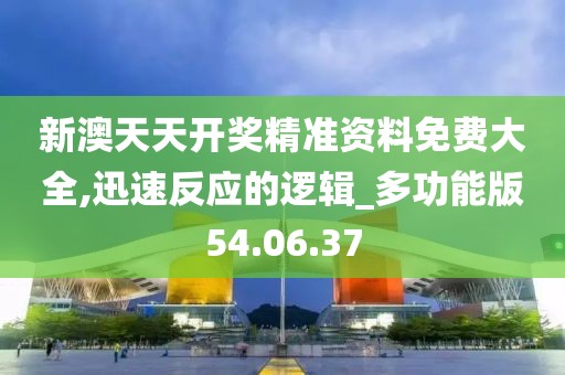 新澳天天开奖精准资料免费大全,迅速反应的逻辑_多功能版54.06.37