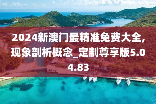 2024新澳门最精准免费大全,现象剖析概念_定制尊享版5.04.83