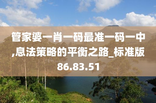 管家婆一肖一码最准一码一中,息法策略的平衡之路_标准版86.83.51
