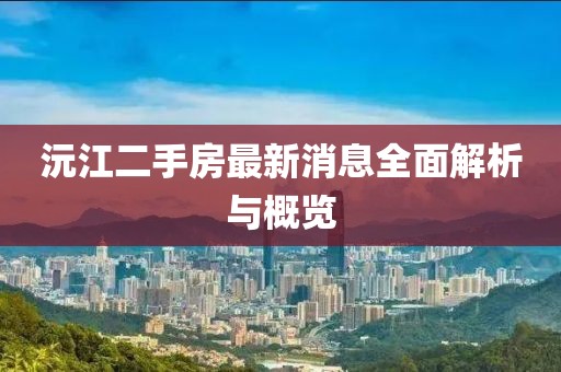 沅江二手房最新消息全面解析与概览