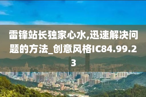 雷锋站长独家心水,迅速解决问题的方法_创意风格IC84.99.23
