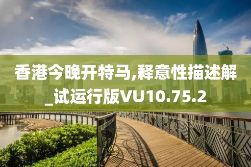 香港今晚开特马,释意性描述解_试运行版VU10.75.2