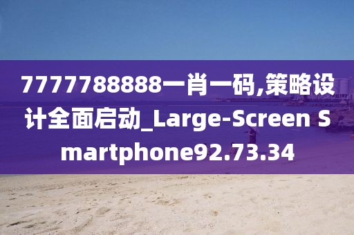 7777788888一肖一码,策略设计全面启动_Large-Screen Smartphone92.73.34