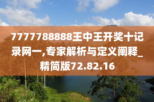 7777788888王中王开奖十记录网一,专家解析与定义阐释_精简版72.82.16