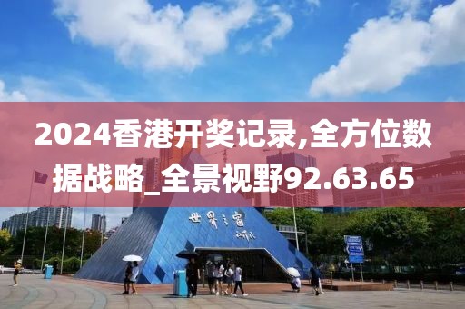 2024香港开奖记录,全方位数据战略_全景视野92.63.65