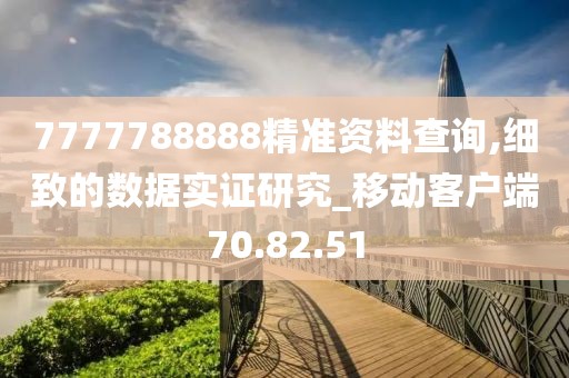 7777788888精准资料查询,细致的数据实证研究_移动客户端70.82.51