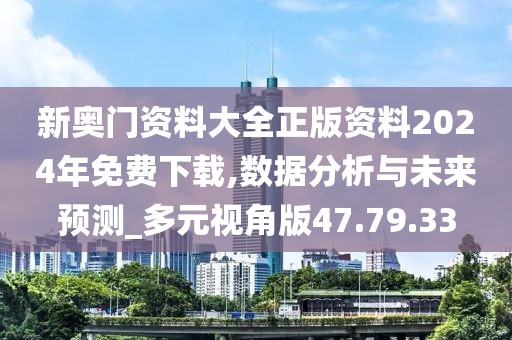 新奥门资料大全正版资料2024年免费下载,数据分析与未来预测_多元视角版47.79.33
