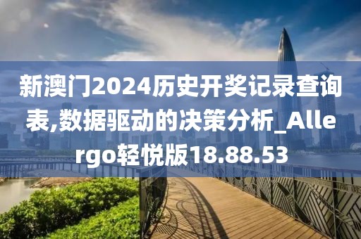 新澳门2024历史开奖记录查询表,数据驱动的决策分析_Allergo轻悦版18.88.53