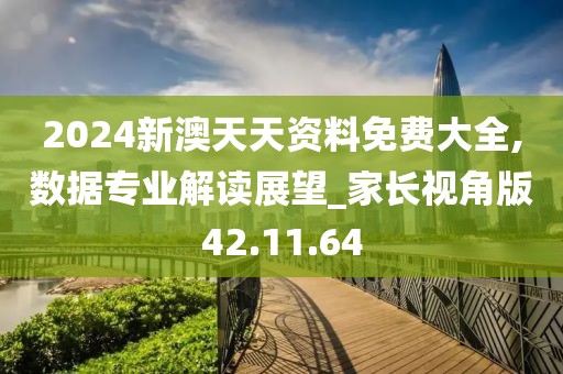2024新澳天天资料免费大全,数据专业解读展望_家长视角版42.11.64
