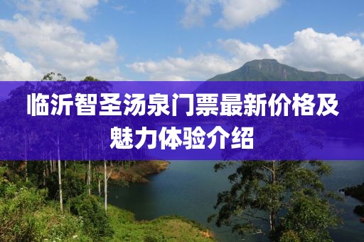 临沂智圣汤泉门票最新价格及魅力体验介绍