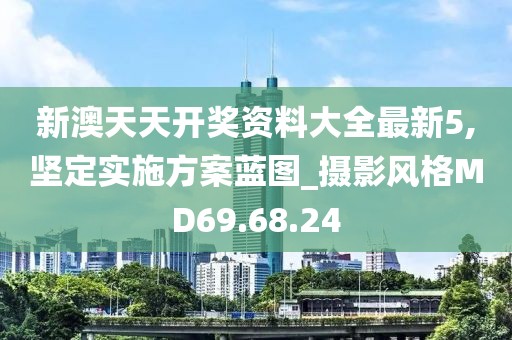 新澳天天开奖资料大全最新5,坚定实施方案蓝图_摄影风格MD69.68.24