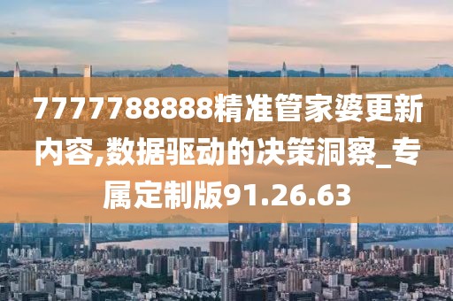 7777788888精准管家婆更新内容,数据驱动的决策洞察_专属定制版91.26.63
