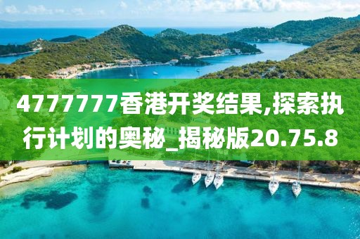 4777777香港开奖结果,探索执行计划的奥秘_揭秘版20.75.80
