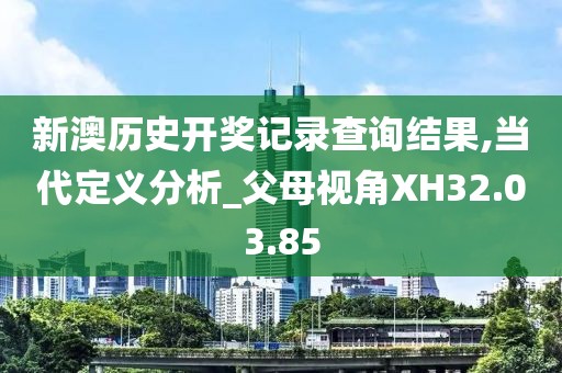 新澳历史开奖记录查询结果,当代定义分析_父母视角XH32.03.85