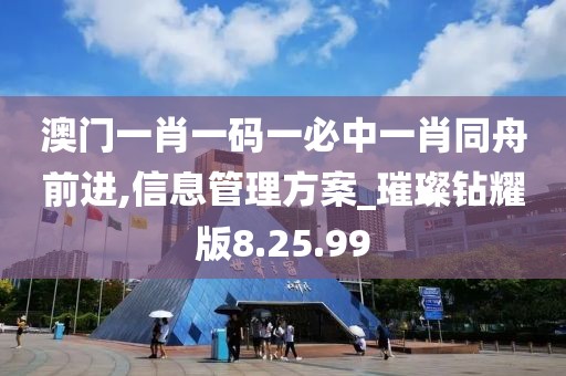澳门一肖一码一必中一肖同舟前进,信息管理方案_璀璨钻耀版8.25.99