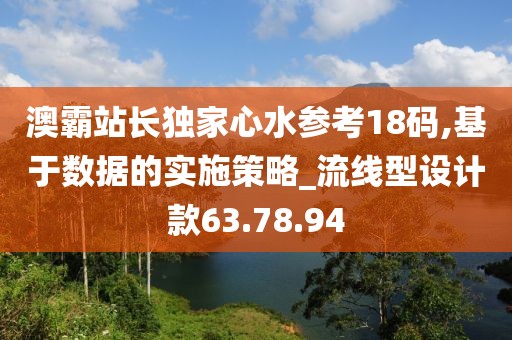 澳霸站长独家心水参考18码,基于数据的实施策略_流线型设计款63.78.94