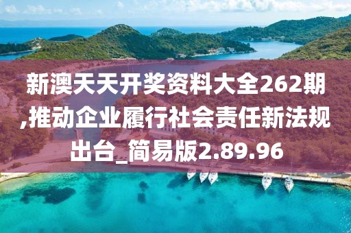 新澳天天开奖资料大全262期,推动企业履行社会责任新法规出台_简易版2.89.96