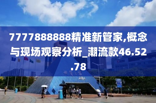 7777888888精准新管家,概念与现场观察分析_潮流款46.52.78