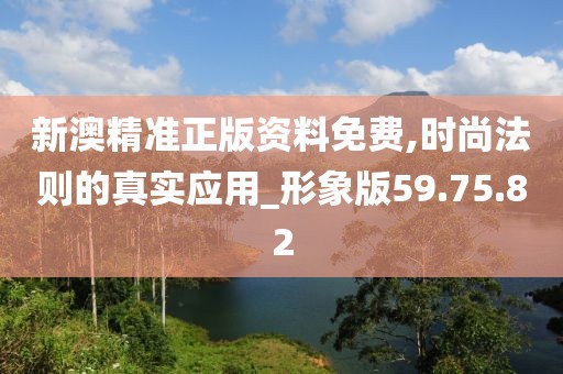新澳精准正版资料免费,时尚法则的真实应用_形象版59.75.82