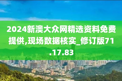 2024新澳大众网精选资料免费提供,现场数据核实_修订版71.17.83