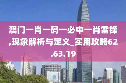 澳门一肖一码一必中一肖雷锋,现象解析与定义_实用攻略62.63.19