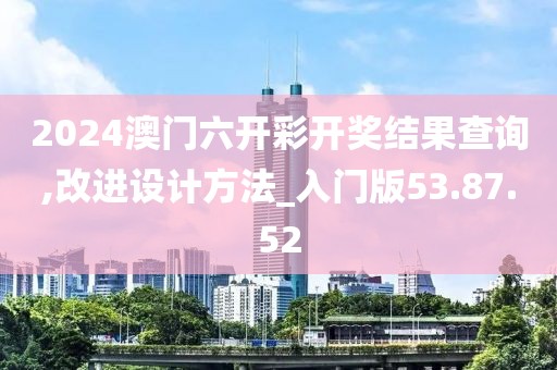 2024澳门六开彩开奖结果查询,改进设计方法_入门版53.87.52