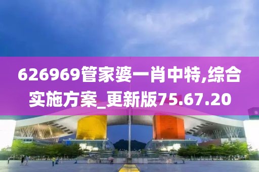626969管家婆一肖中特,综合实施方案_更新版75.67.20