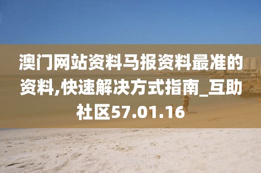 澳门网站资料马报资料最准的资料,快速解决方式指南_互助社区57.01.16